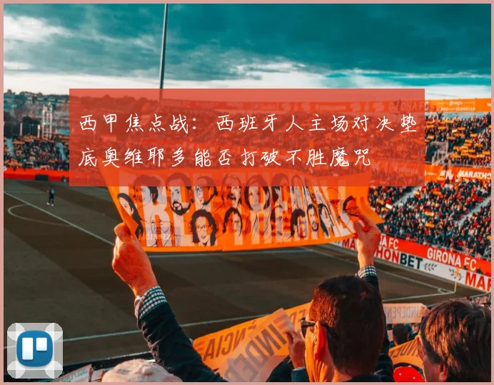 西甲焦点战：西班牙人主场对决垫底奥维耶多能否打破不胜魔咒