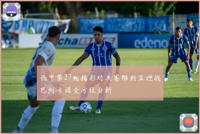 西甲第27轮精彩对决塞维利亚迎战巴列卡诺全方位分析